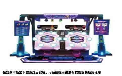 在安卓市场里下载游戏后安装。可系统提示说没有发现安装应用程序