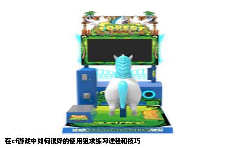 在cf游戏中如何很好的使用狙求练习途径和技巧