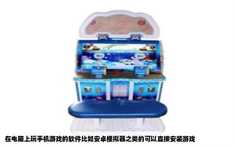 在电脑上玩手机游戏的软件比如安卓模拟器之类的可以直接安装游戏