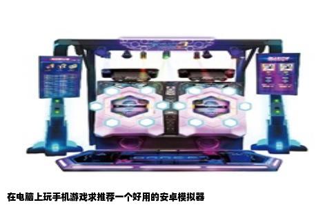 在电脑上玩手机游戏求推荐一个好用的安卓模拟器