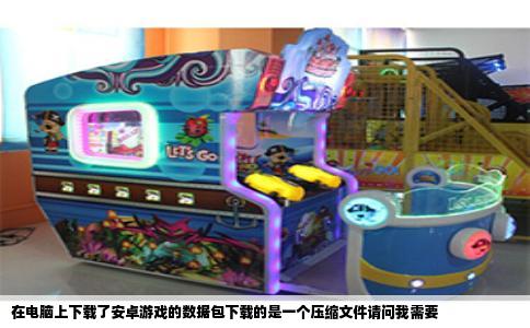 在电脑上下载了安卓游戏的数据包下载的是一个压缩文件请问我需要