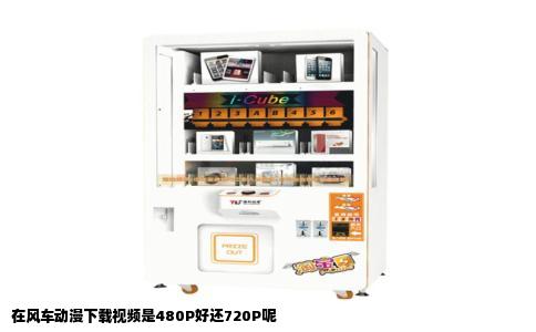 在风车动漫下载视频是480P好还720P呢