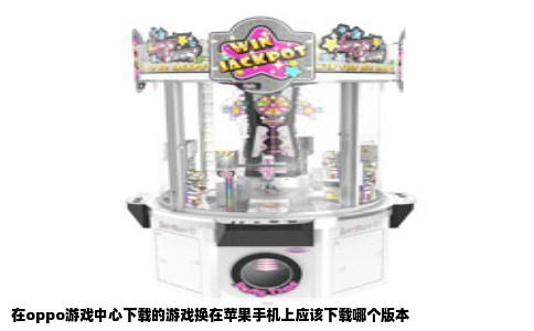 在oppo游戏中心下载的游戏换在苹果手机上应该下载哪个版本