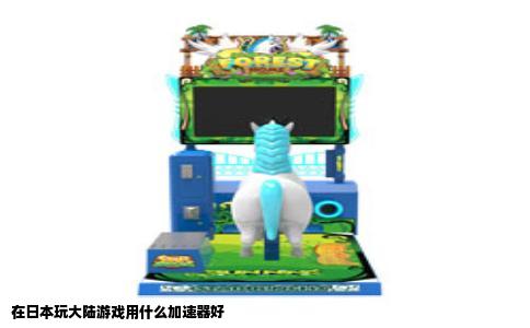 在日本玩大陆游戏用什么加速器好