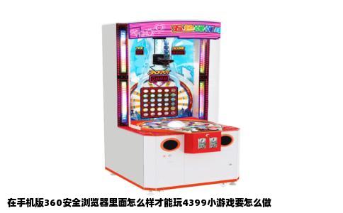 在手机版360安全浏览器里面怎么样才能玩4399小游戏要怎么做