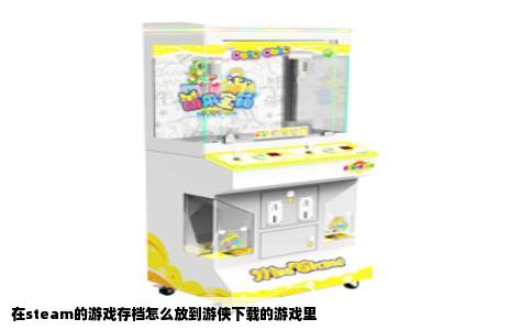 在steam的游戏存档怎么放到游侠下载的游戏里