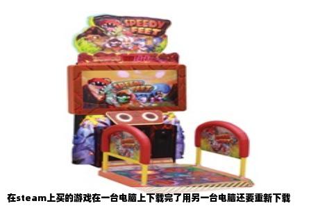 在steam上买的游戏在一台电脑上下载完了用另一台电脑还要重新下载