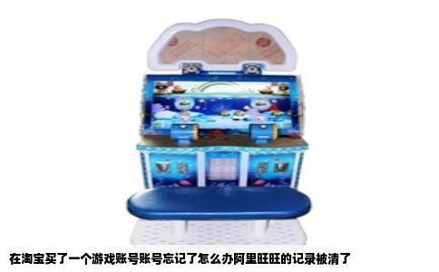 在淘宝买了一个游戏账号账号忘记了怎么办阿里旺旺的记录被清了