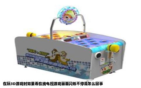 在玩3D游戏时如果看在线电视游戏画面闪烁不停是怎么回事