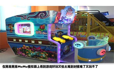 在网易网易MuMu模拟器上看到游戏好玩又怕太难到时候难了又玩不了
