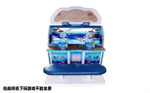 在虚拟机下玩游戏不能全屏
