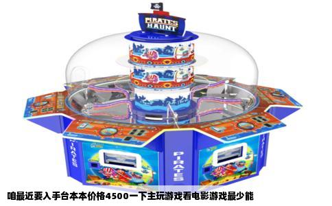 咱最近要入手台本本价格4500一下主玩游戏看电影游戏最少能