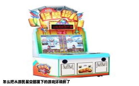 怎么把从游民星空那里下的游戏环境删了