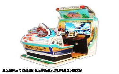怎么把家里电脑改成网吧系统就是玩游戏有金牌网吧奖励