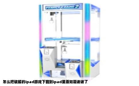 怎么把破解的ipad游戏下载到ipad里面如题谢谢了