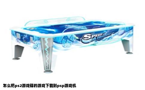 怎么把ps2游戏碟的游戏下载到psp游戏机