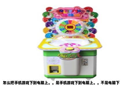 怎么把手机游戏下到电脑上。。是手机游戏下到电脑上。。不是电脑下