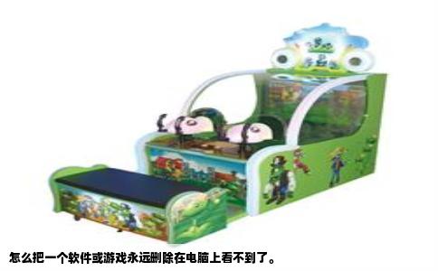 怎么把一个软件或游戏永远删除在电脑上看不到了。