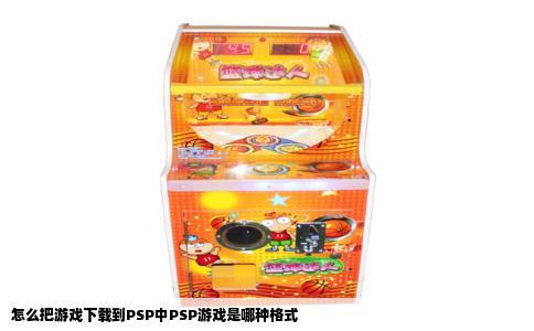 怎么把游戏下载到PSP中PSP游戏是哪种格式