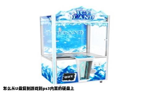 怎么从U盘复制游戏到ps3内置的硬盘上