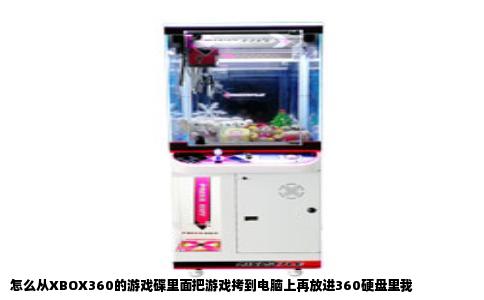 怎么从XBOX360的游戏碟里面把游戏拷到电脑上再放进360硬盘里我