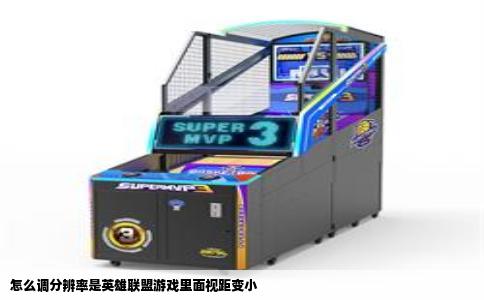 怎么调分辨率是英雄联盟游戏里面视距变小