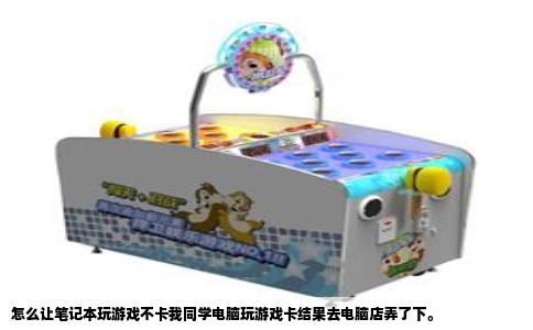 怎么让笔记本玩游戏不卡我同学电脑玩游戏卡结果去电脑店弄了下。