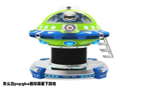 怎么往pspgba模拟器里下游戏