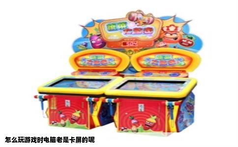 怎么玩游戏时电脑老是卡屏的呢