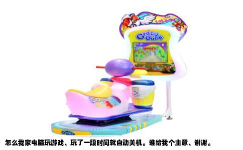 怎么我家电脑玩游戏、玩了一段时间就自动关机。谁给我个主意、谢谢。