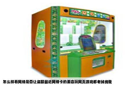 怎么样看网络是否让盗聊最近网络卡的要命玩网页游戏都老掉线我