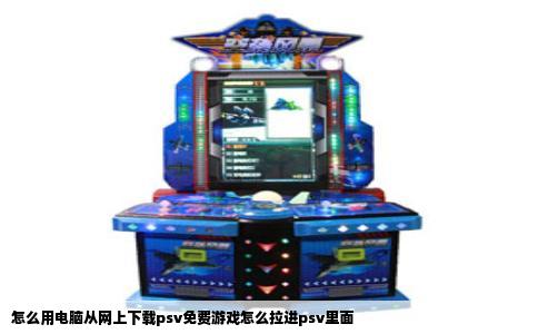 怎么用电脑从网上下载psv免费游戏怎么拉进psv里面