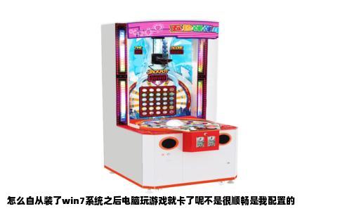 怎么自从装了win7系统之后电脑玩游戏就卡了呢不是很顺畅是我配置的