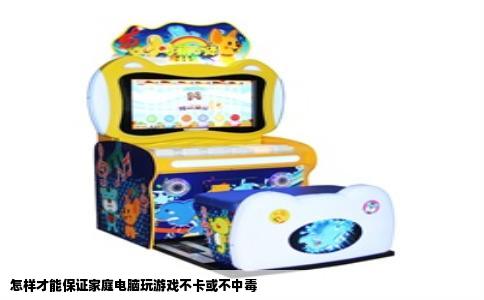 怎样才能保证家庭电脑玩游戏不卡或不中毒