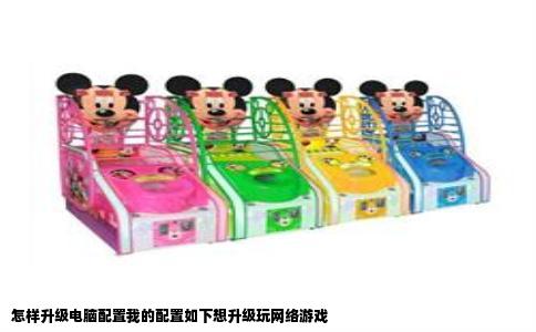 怎样升级电脑配置我的配置如下想升级玩网络游戏