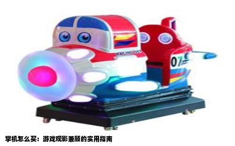 掌机怎么买：游戏观影兼顾的实用指南