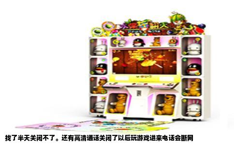 找了半天关闭不了。还有高清通话关闭了以后玩游戏进来电话会断网