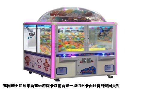 兆网速不如原来两兆玩游戏卡以前两兆一点也不卡而且有时候网页打
