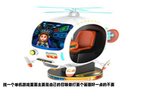 找一个单机游戏里面主要是自己的召唤兽打要个画面好一点的不要