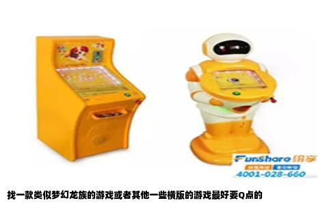找一款类似梦幻龙族的游戏或者其他一些横版的游戏最好要Q点的