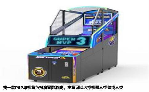 找一款PSP单机角色扮演冒险游戏。主角可以选择机器人怪兽或人类