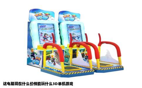 这电脑现在什么价格能玩什么3D单机游戏