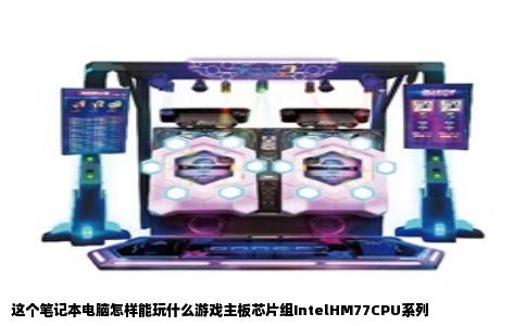 这个笔记本电脑怎样能玩什么游戏主板芯片组IntelHM77CPU系列