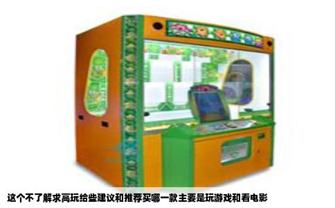 这个不了解求高玩给些建议和推荐买哪一款主要是玩游戏和看电影