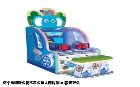这个电脑好么我不怎么玩大游戏就lol散热好么