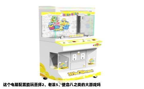 这个电脑配置能玩巫师2、老滚5、使命八之类的大游戏吗