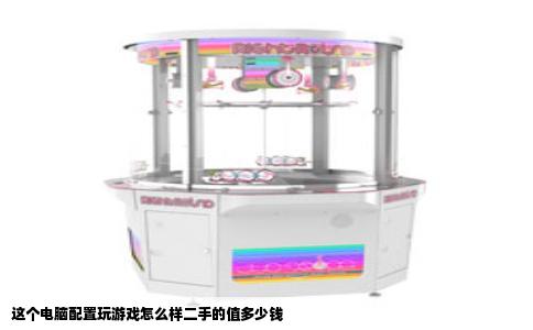 这个电脑配置玩游戏怎么样二手的值多少钱