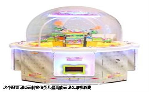 这个配置可以玩刺客信条几最高能玩设么单机游戏