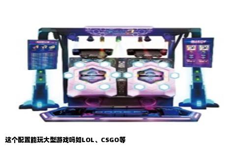 这个配置能玩大型游戏吗如LOL、CSGO等