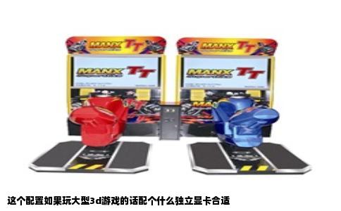 这个配置如果玩大型3d游戏的话配个什么独立显卡合适